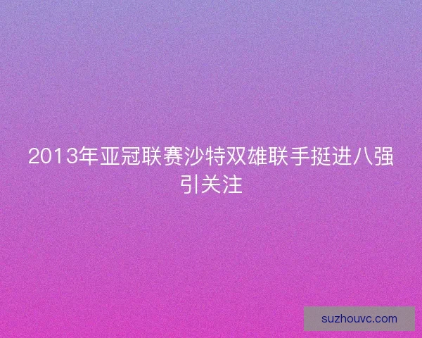 2013年亚冠联赛沙特双雄联手挺进八强引关注 2013年亚冠联赛沙特双雄联手挺进八强引关注