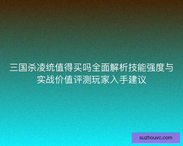 三国杀凌统值得买吗全面解析技能强度与实战价值评测玩家入手建议